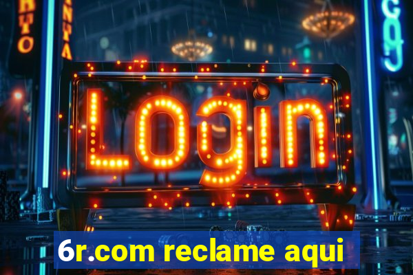 6r.com reclame aqui